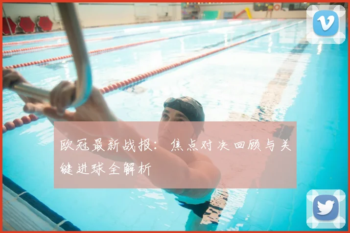 欧冠最新战报:焦点对决回顾与关键进球全解析