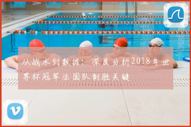 从战术到数据：深度分析2018年世界杯冠军法国队制胜关键