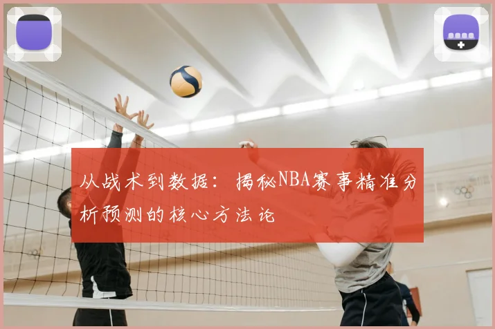 从战术到数据：揭秘NBA赛事精准分析预测的核心方法论