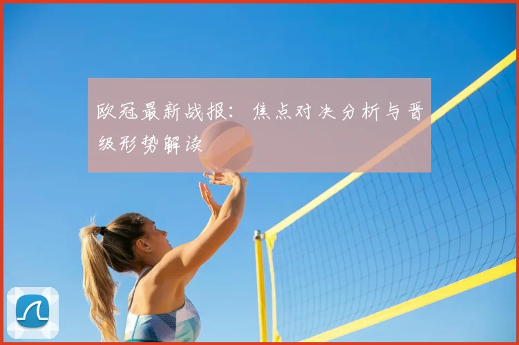 欧冠最新战报：焦点对决分析与晋级形势解读